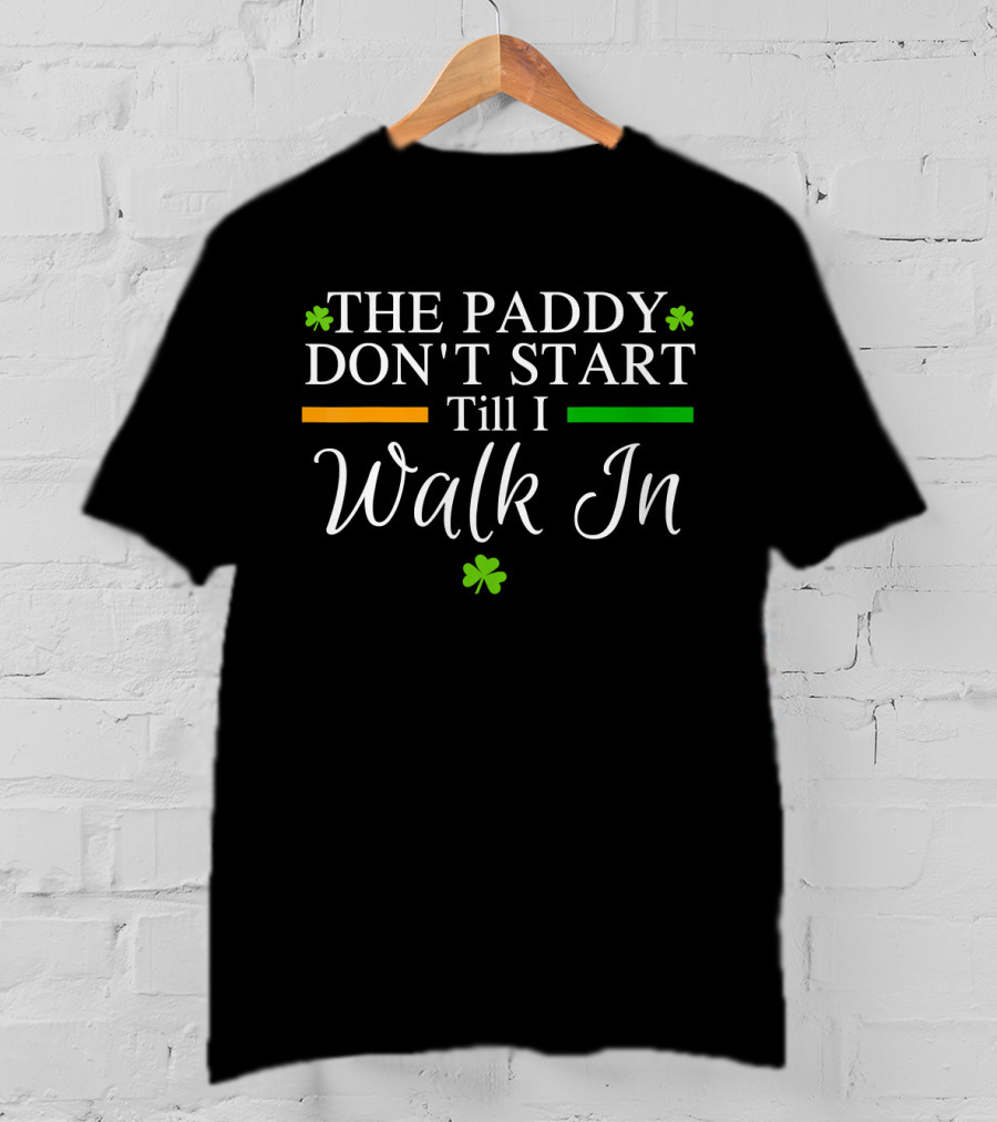 The Paddy Don't Start Till I Walk In Shamrocks St Patrick's T-Shirt