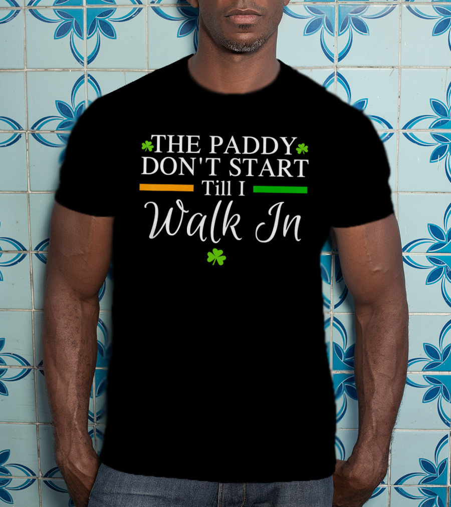 The Paddy Don't Start Till I Walk In Shamrocks St Patrick's T-Shirt