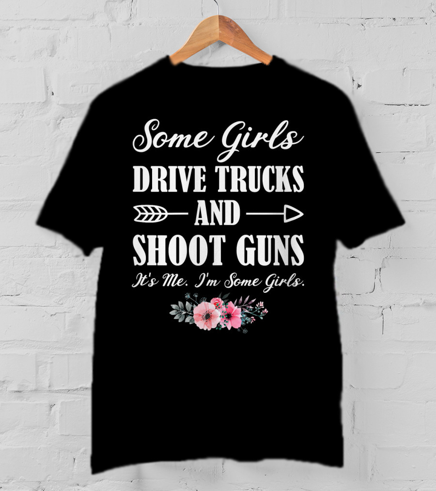 Some Girls Drive Trucks And Shoot Guns It's Me I'm Some Girls T-Shirt