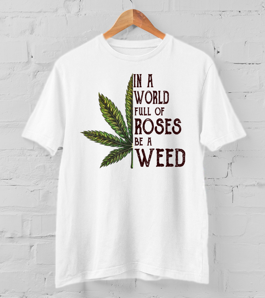 In A World Full Of Roses Be A Weed Cannabis Leaf T-Shirt