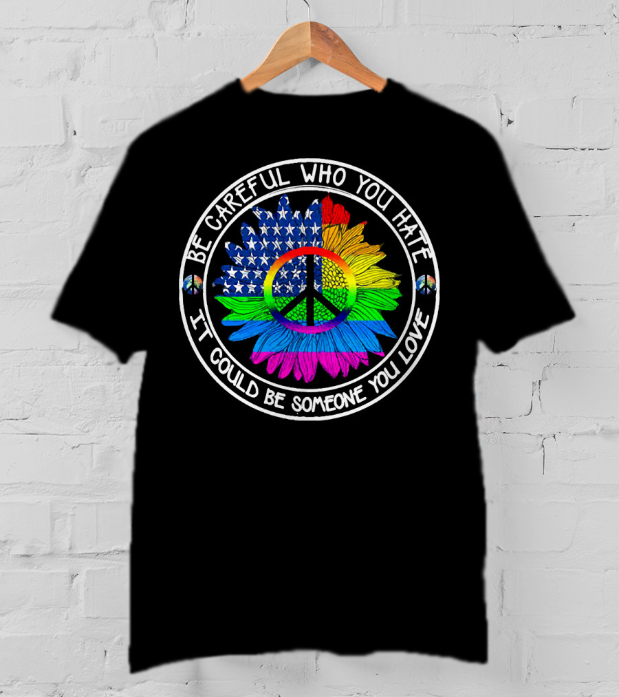 Be Careful Who You Hate It Could Be Someone You Love Peace Symbol American Flag Rainbow Sunflower Circle T-Shirt