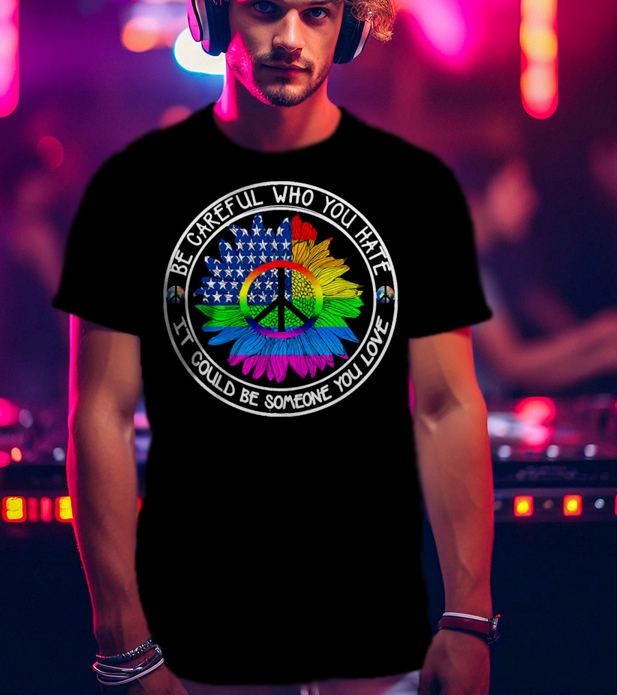 Be Careful Who You Hate It Could Be Someone You Love Peace Symbol American Flag Rainbow Sunflower Circle T-Shirt