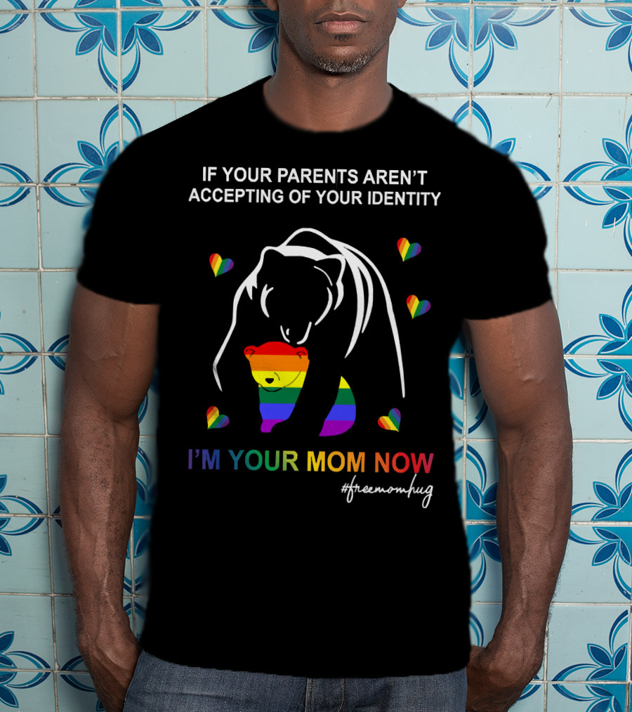 If Your Parents Aren't Accepting Of Your Identity I'm Your Mom Now Free Mom Hugs Rainbow Bear T-Shirt