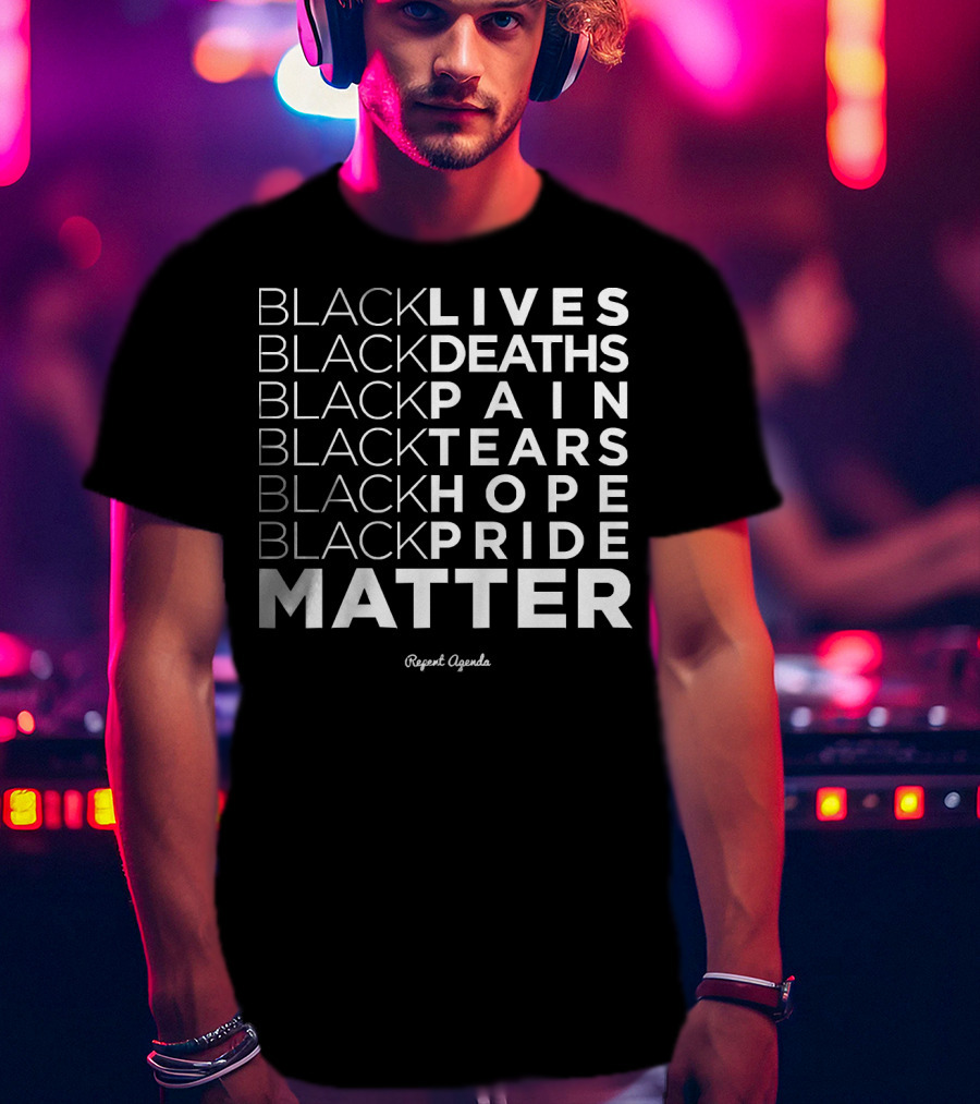Black Lives Deaths Pain Tears Hope Pride Matter Repeat Agenda T-Shirt