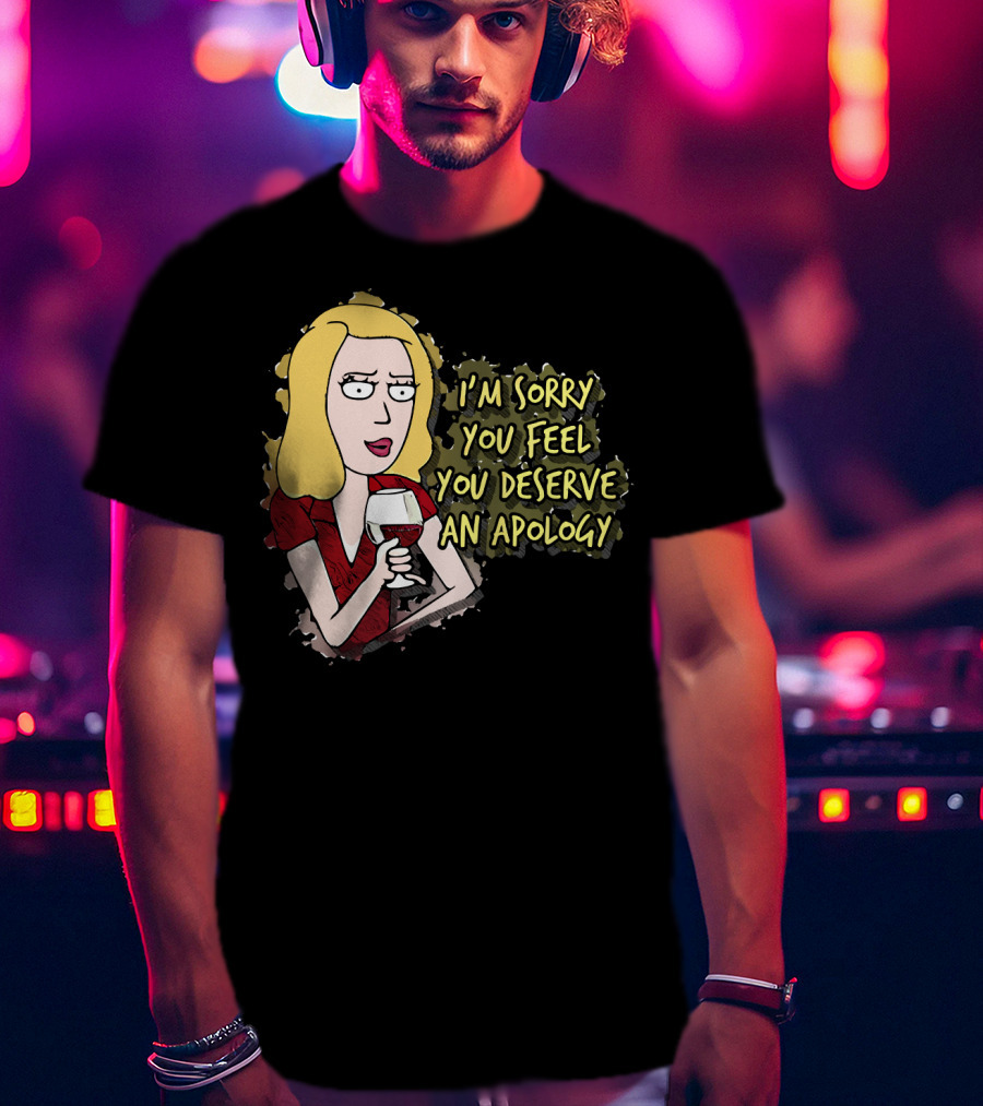 I'm Sorry You Feel You Deserve An Apology Beth Rick And Morty Wine Glass T-Shirt