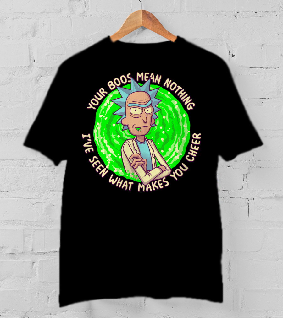 Rick Sanchez Your Boos Mean Nothing I've Seen What Makes You Cheer T-Shirt