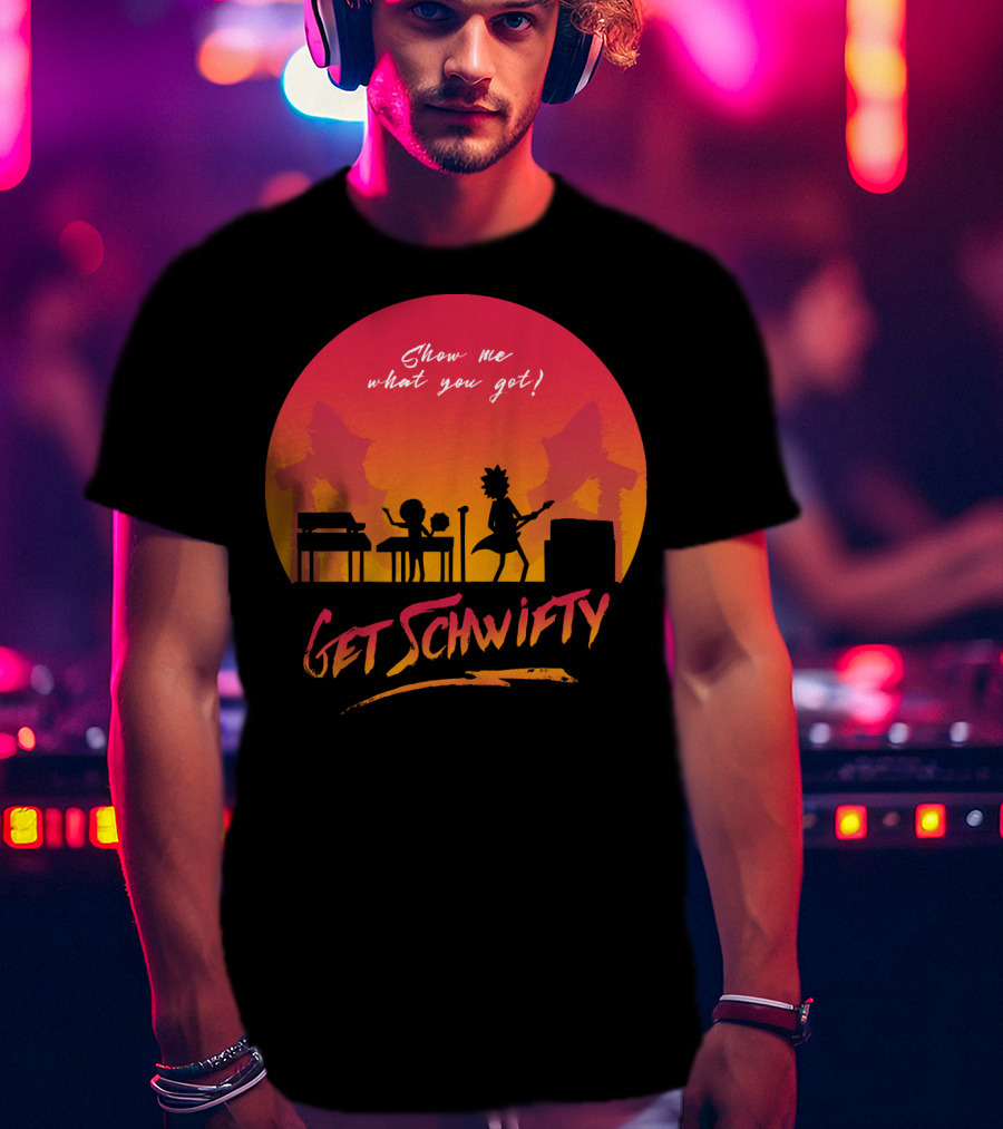 Show Me What You Got Get Schwifty T-Shirt