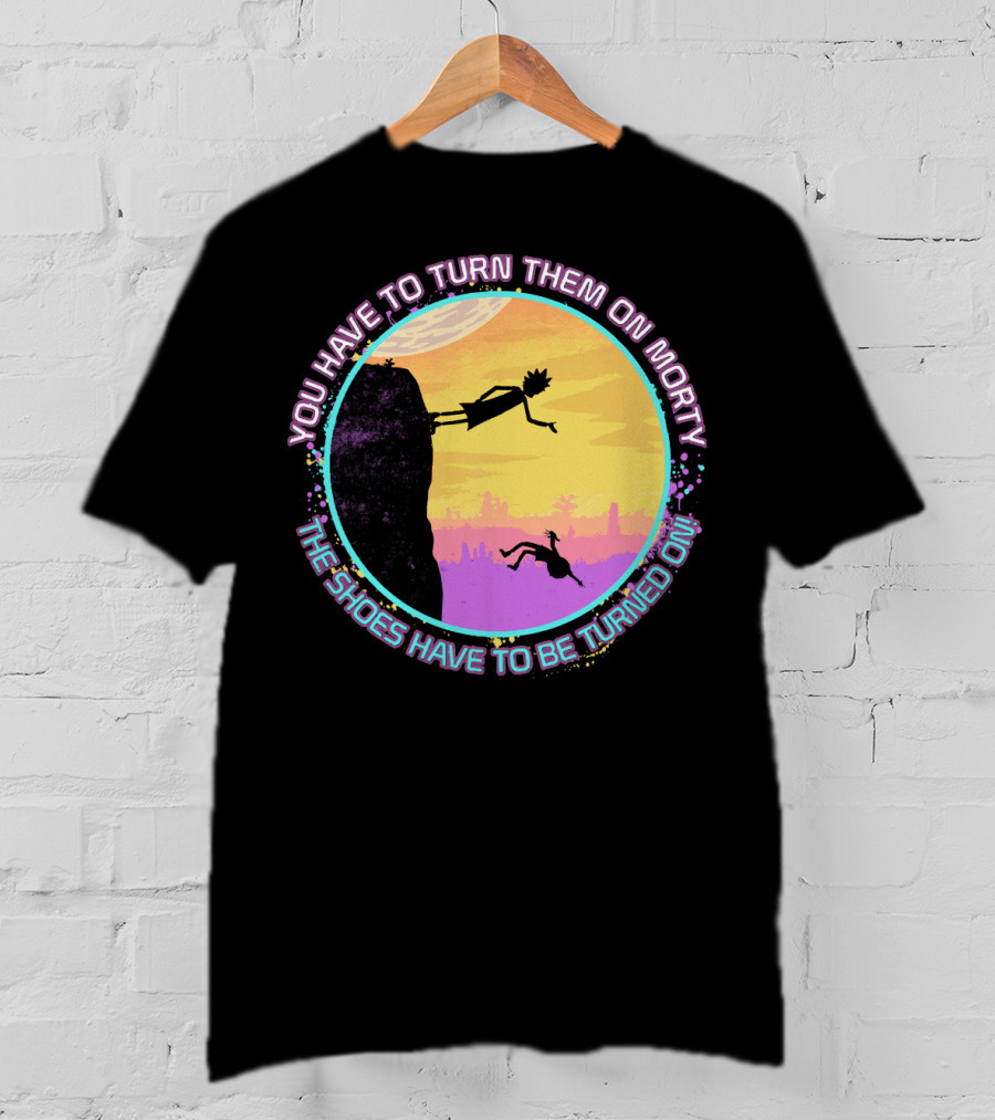 You Have To Turn Them On Morty The Shoes Have To Be Turned On T-Shirt