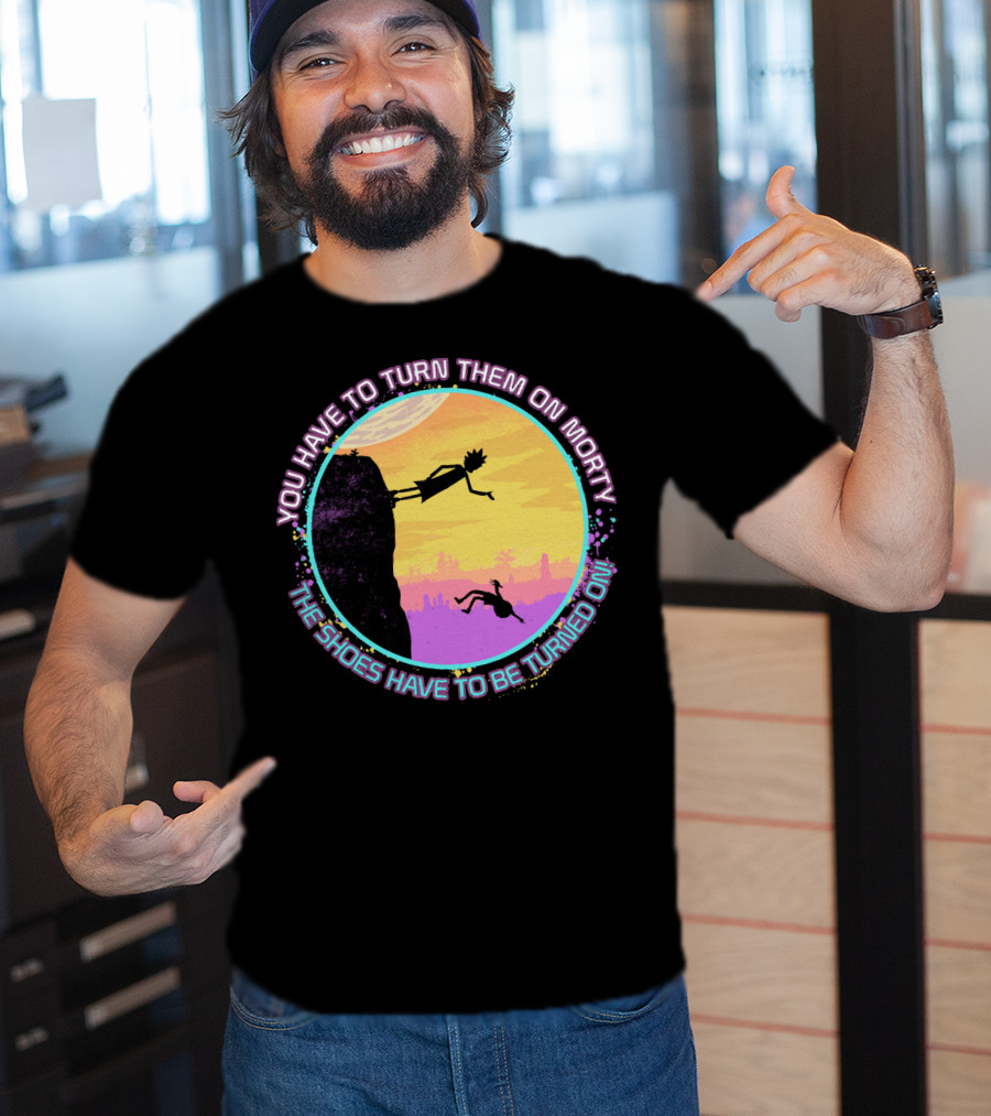 You Have To Turn Them On Morty The Shoes Have To Be Turned On T-Shirt