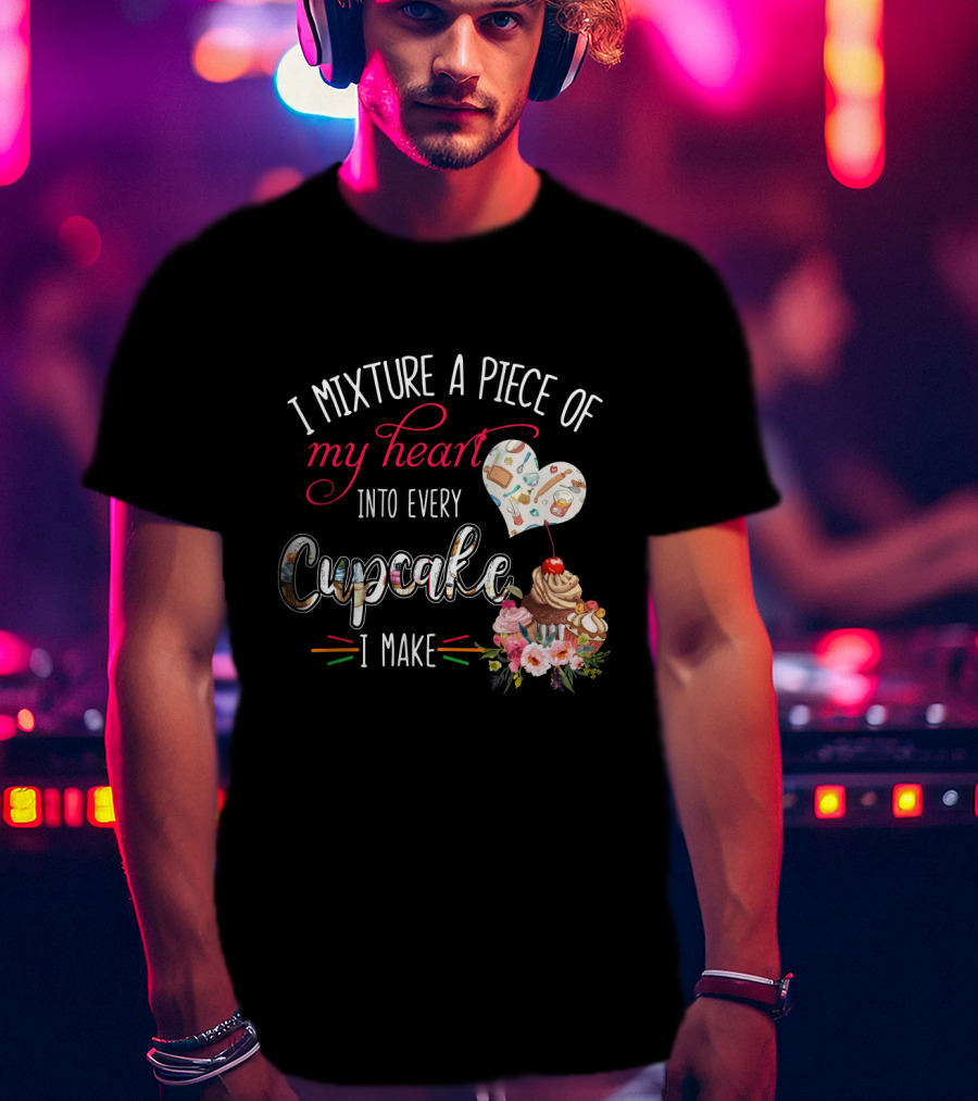 I Mixture A Piece Of My Heart Into Every Cupcake I Make T-Shirt