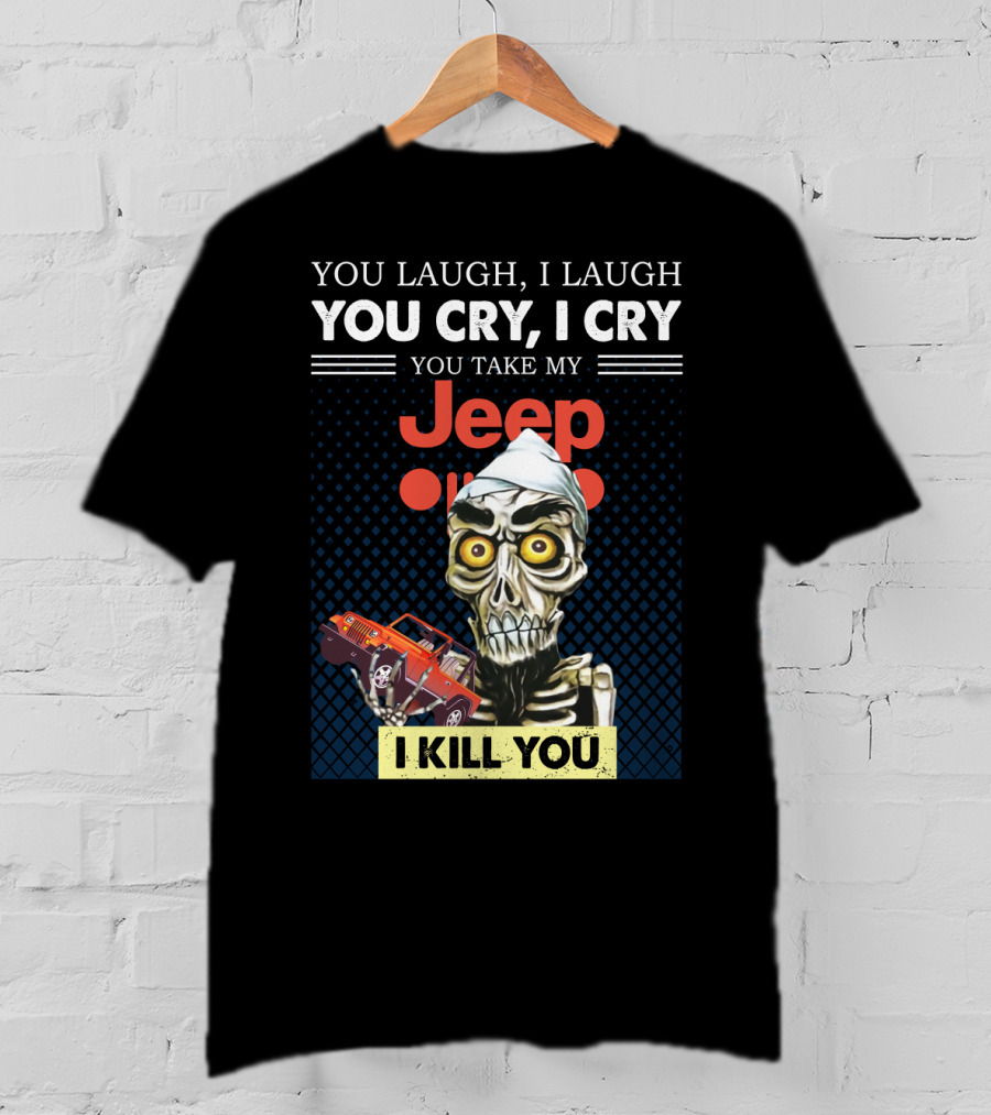 You Laugh I Laugh You Cry I Cry You Take My Jeep I Kill You T-Shirt
