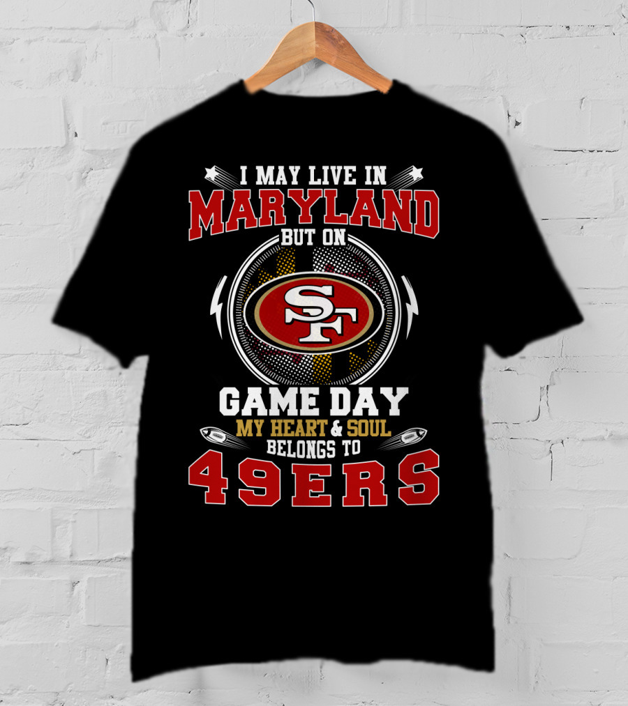 I May Live In Maryland But On Game Day My Heart And Soul Belongs To 49ers T-Shirt