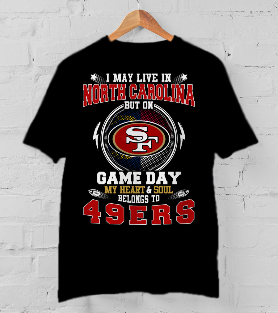 I May Live In North Carolina But On Game Day My Heart & Soul Belongs To 49ers T-Shirt