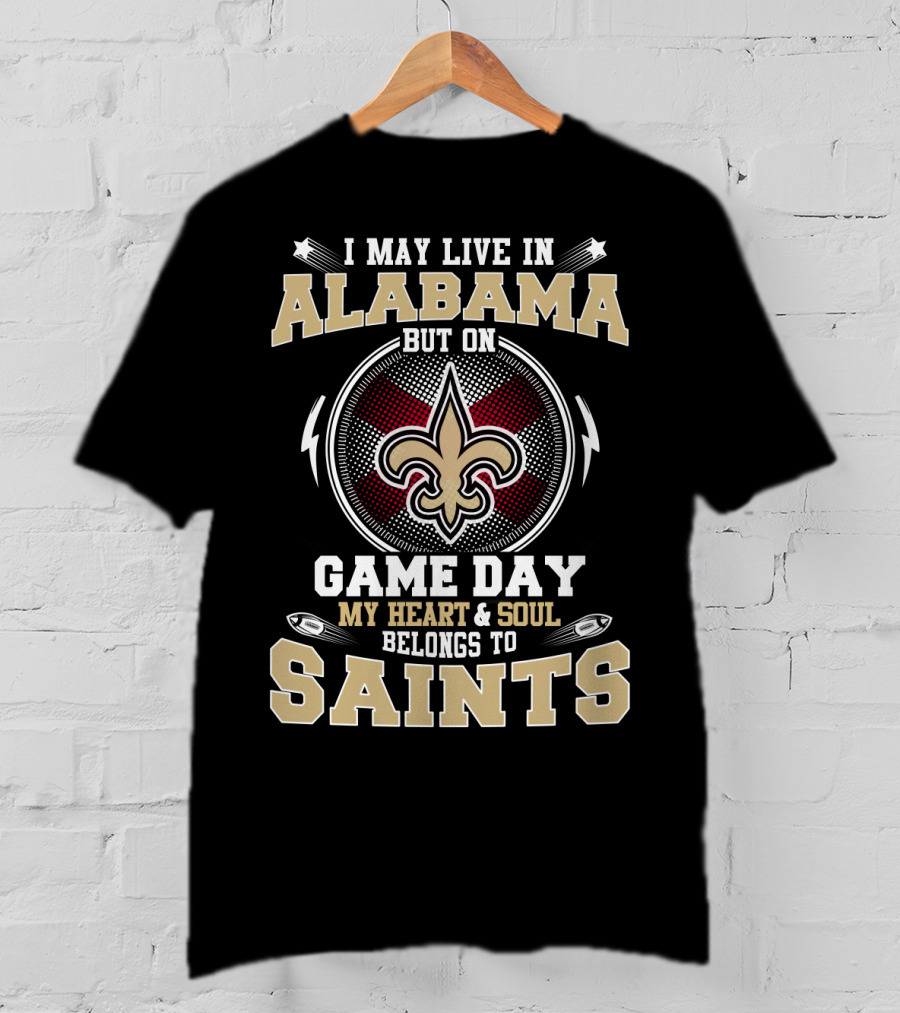 I May Live In Alabama But On Game Day My Heart & Soul Belongs To Saints T-Shirt