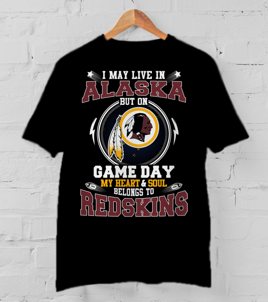 I May Live In Alaska But On Game Day My Heart And Soul Belongs To Redskins T-Shirt