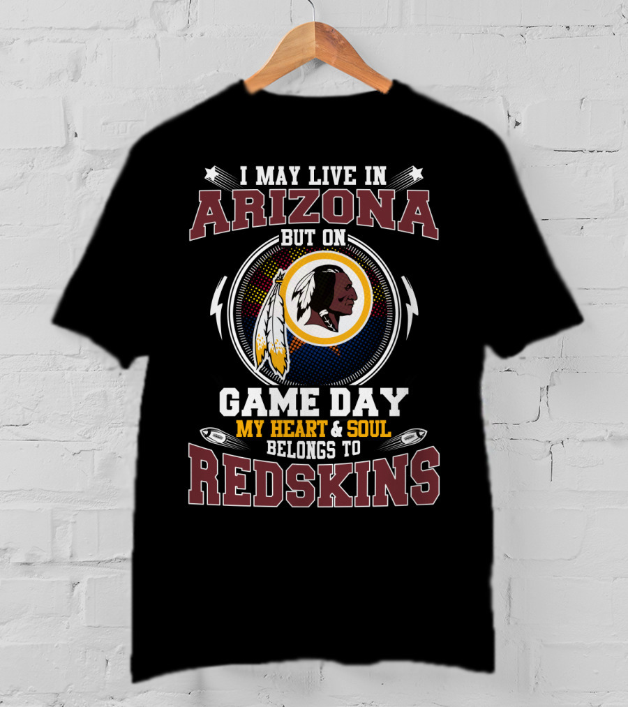 I May Live In Arizona But On Game Day My Heart And Soul Belongs To Redskins T-Shirt