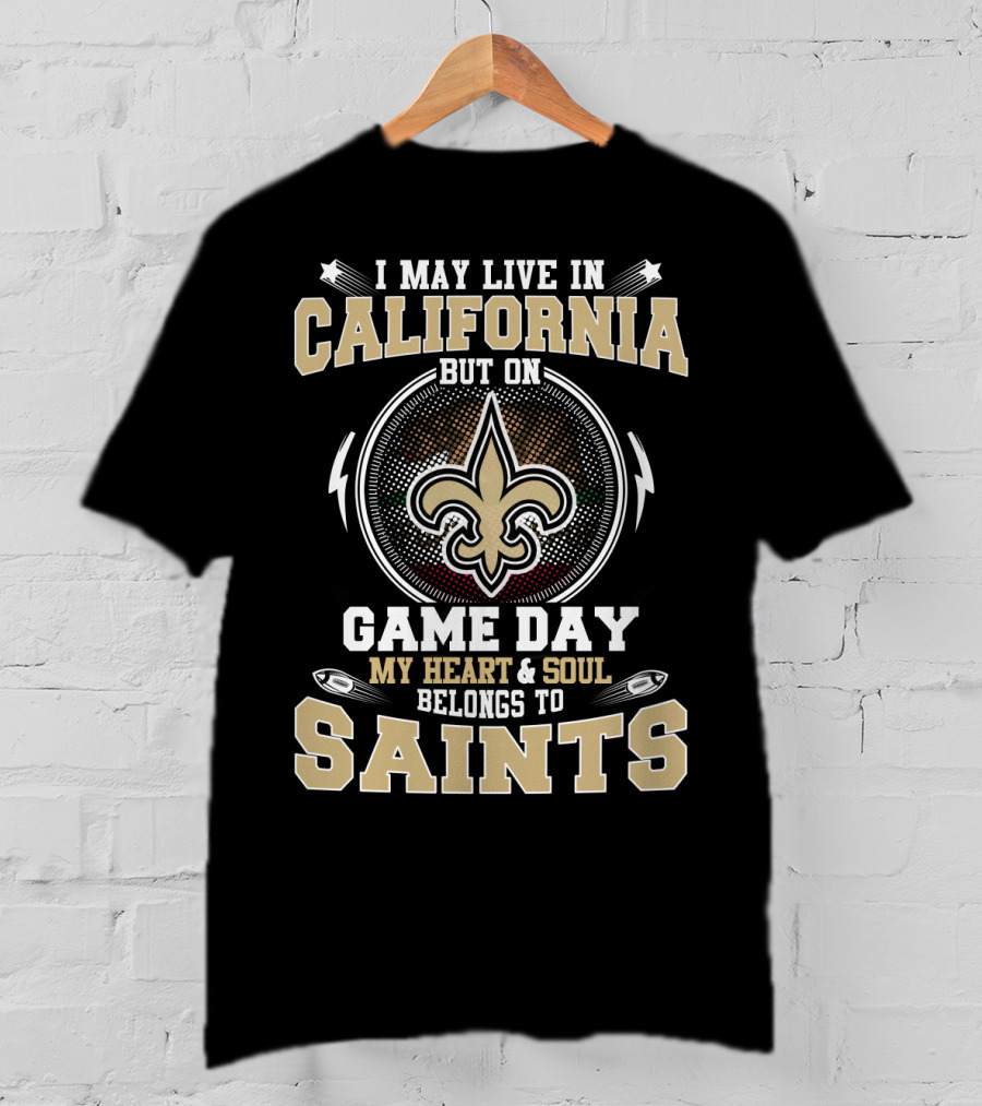 I May Live In California But On Game Day My Heart & Soul Belongs To Saints T-Shirt