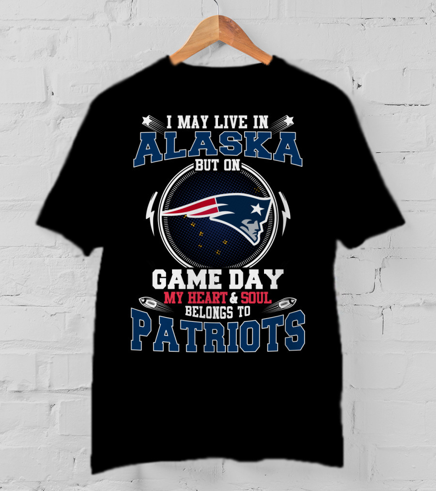 I May Live In Alaska But On Game Day My Heart & Soul Belongs To Patriots T-Shirt