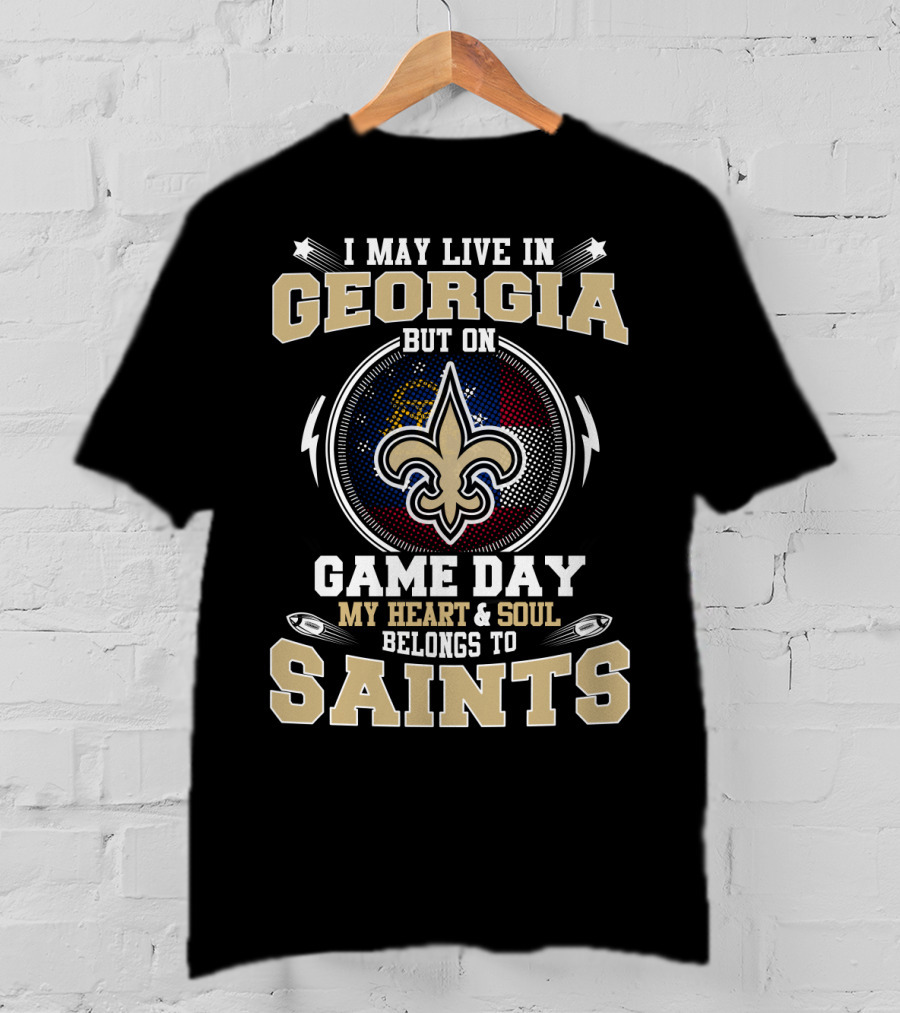 I May Live In Georgia But On Game Day My Heart & Soul Belongs To Saints T-Shirt