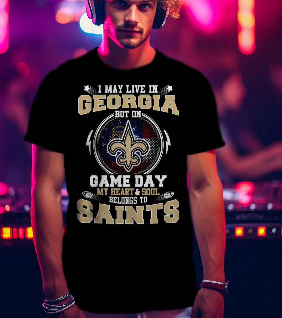 I May Live In Georgia But On Game Day My Heart & Soul Belongs To Saints T-Shirt