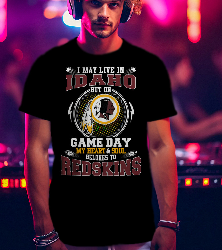 I May Live In Idaho But On Game Day My Heart & Soul Belongs To Redskins T-Shirt