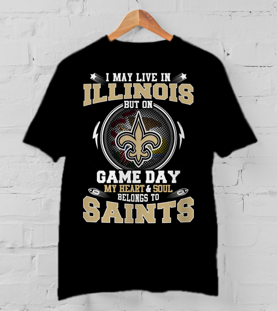 I May Live In Illinois But On Game Day My Heart & Soul Belongs To Saints T-Shirt