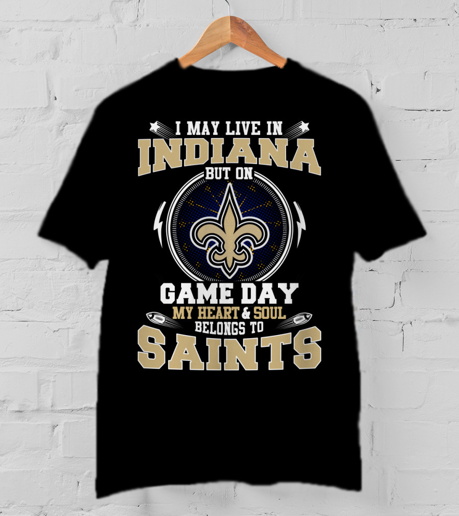 I May Live In Indiana But On Game Day My Heart & Soul Belongs To Saints T-Shirt
