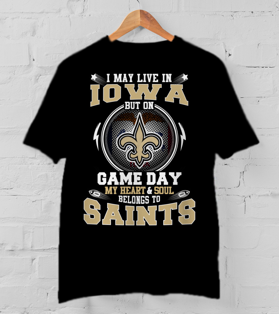 I May Live In Iowa But On Game Day My Heart And Soul Belongs To Saints T-Shirt