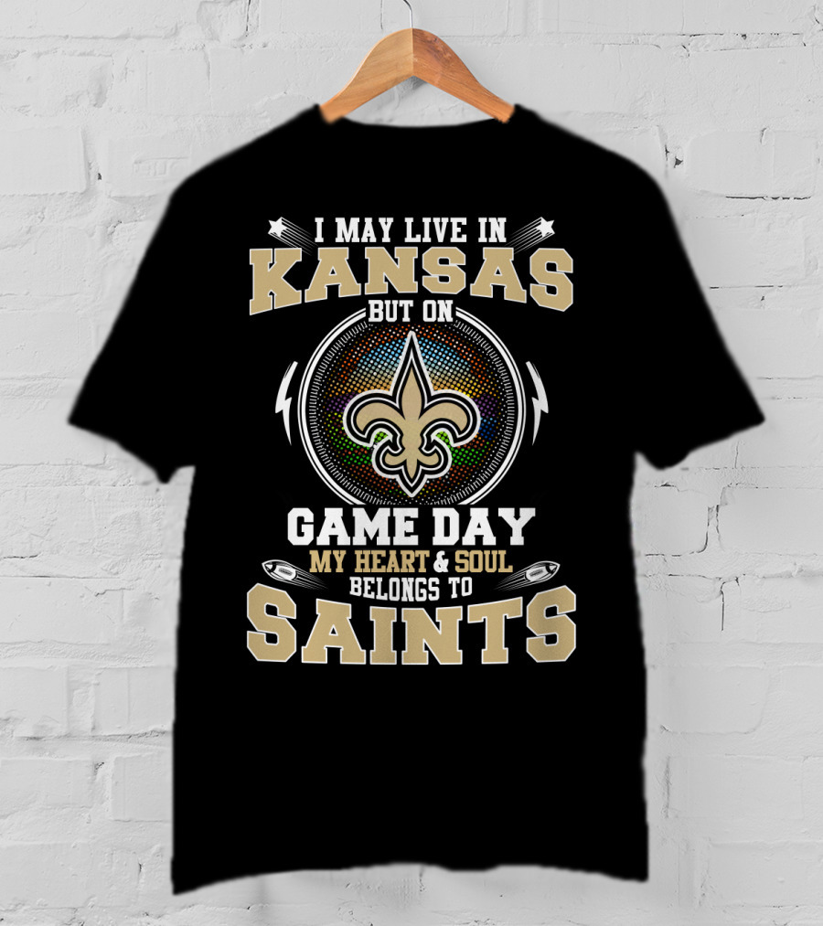 I May Live In Kansas But On Game Day My Heart & Soul Belongs To Saints T-Shirt