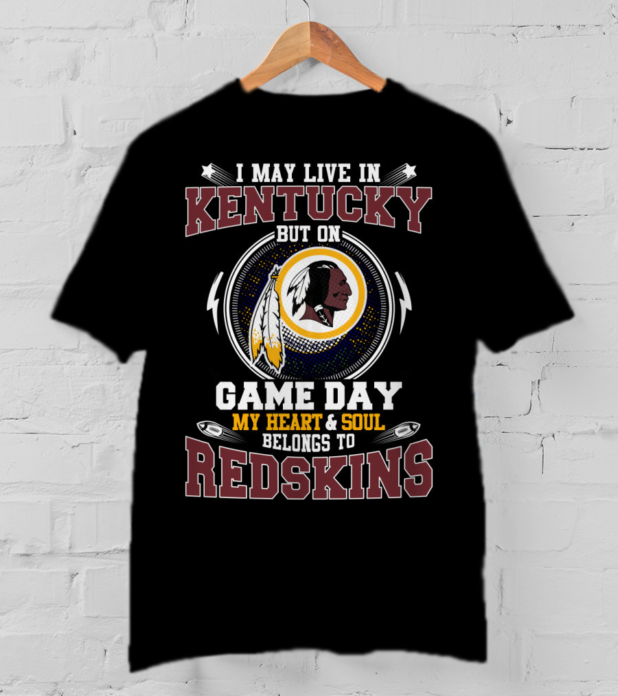 I May Live In Kentucky But On Game Day My Heart & Soul Belongs To Redskins T-Shirt
