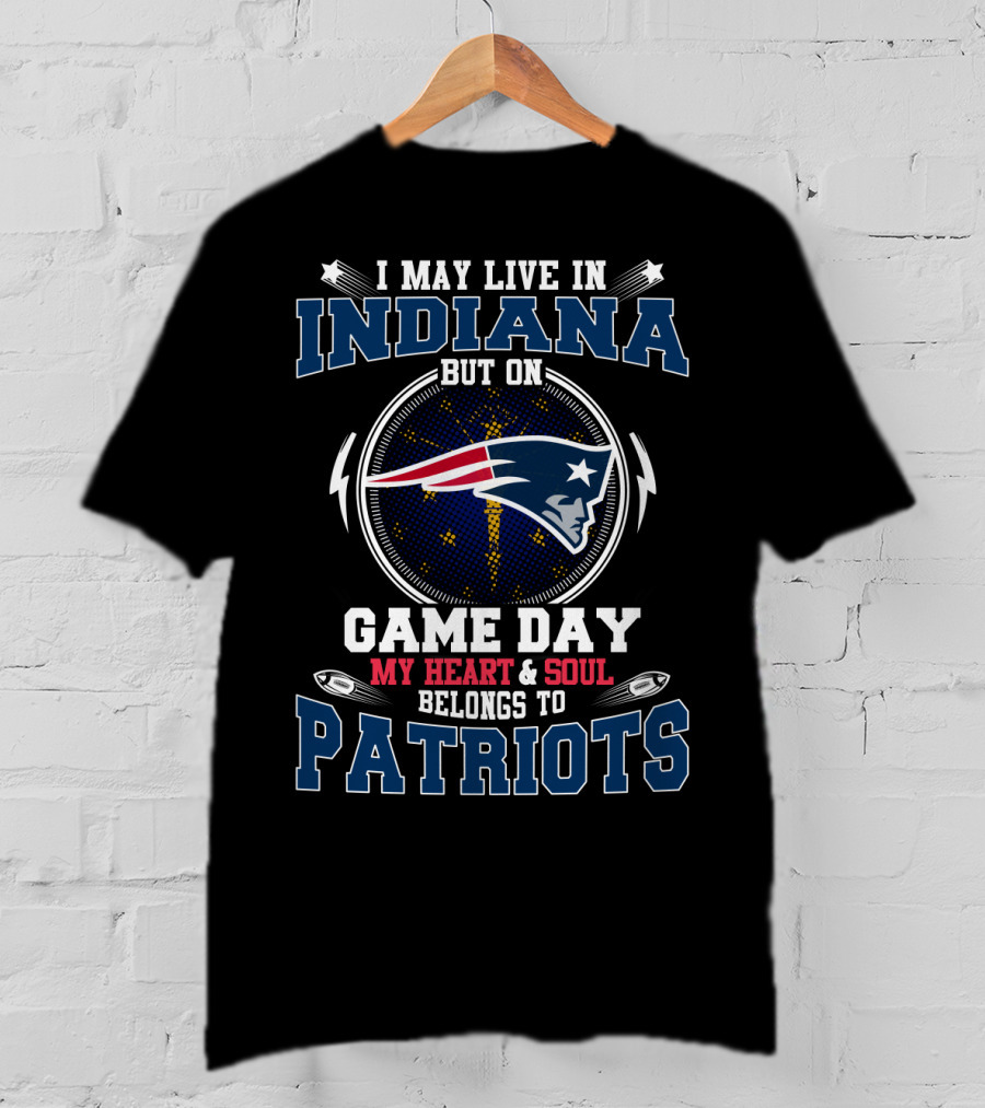 I May Live In Indiana But On Game Day My Heart & Soul Belongs To Patriots T-Shirt