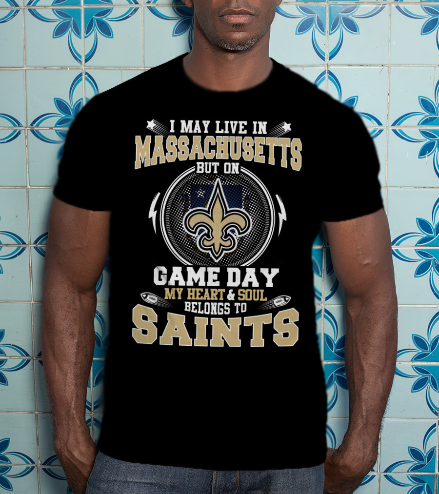 I May Live In Massachusetts But On Game Day My Heart & Soul Belongs To Saints T-Shirt