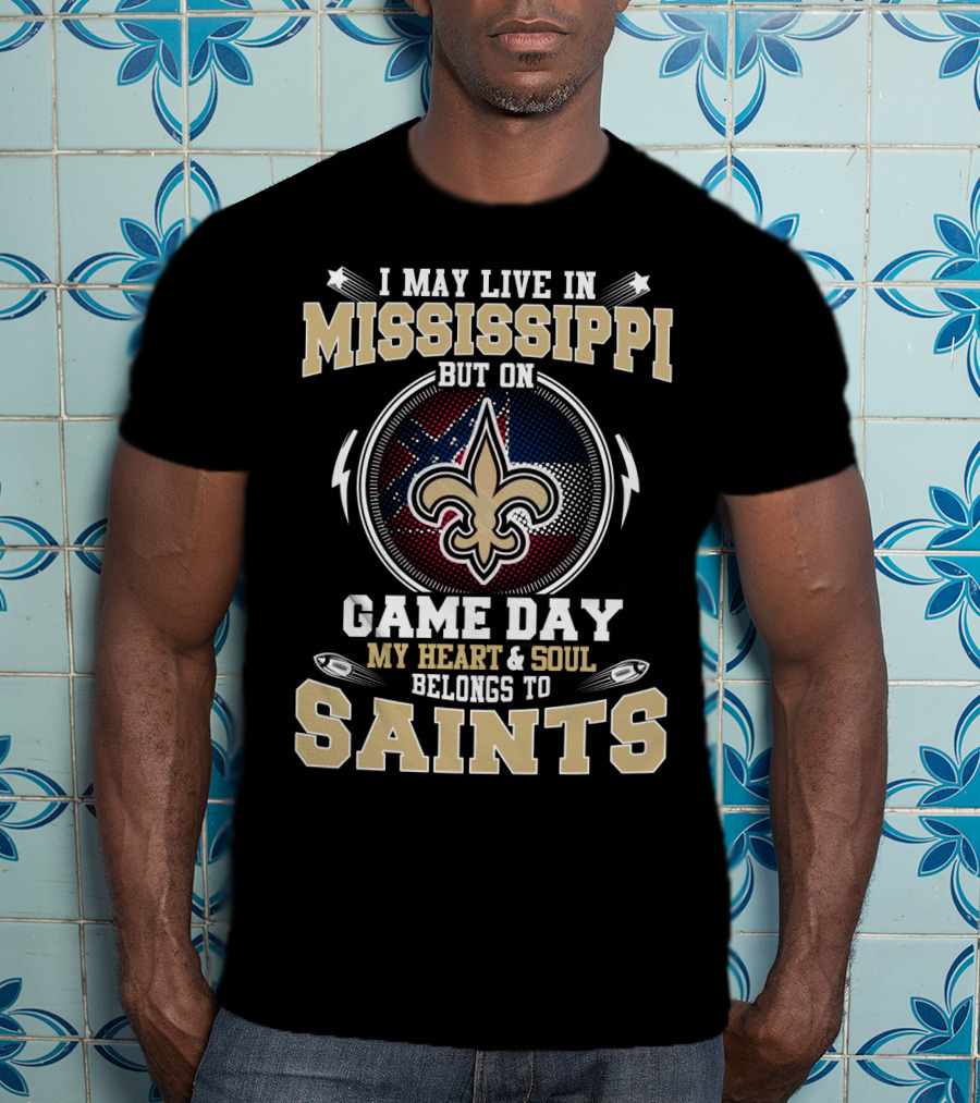 I May Live In Mississippi But On Game Day My Heart And Soul Belongs To Saints T-Shirt