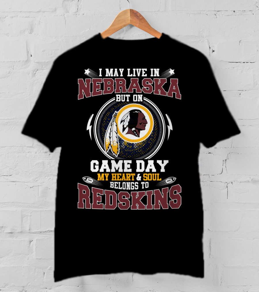 I May Live In Nebraska But On Game Day My Heart & Soul Belongs To Redskins T-Shirt