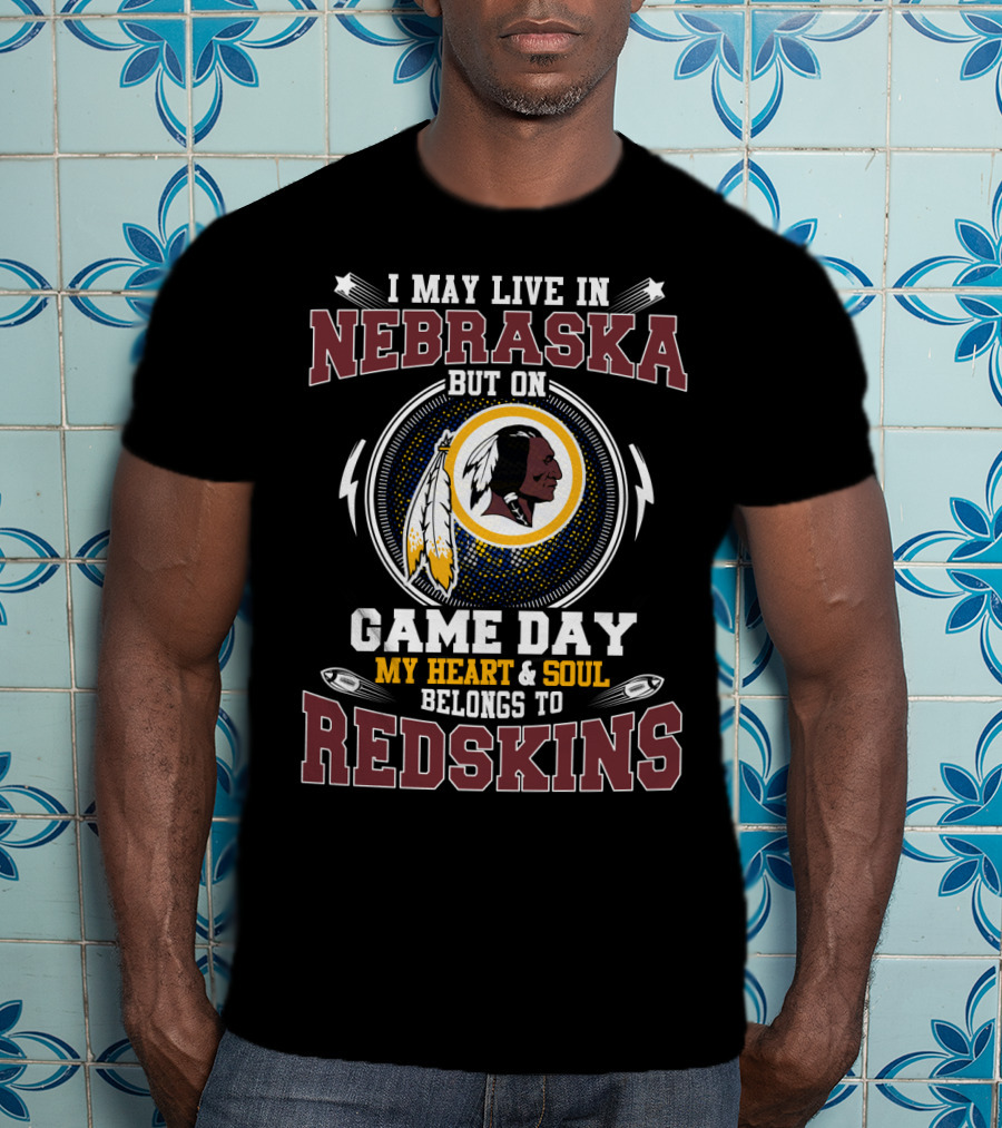 I May Live In Nebraska But On Game Day My Heart & Soul Belongs To Redskins T-Shirt