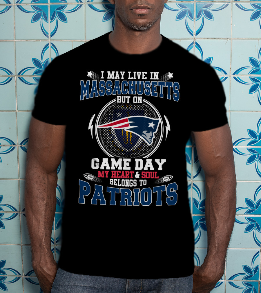 I May Live In Massachusetts But On Game Day My Heart & Soul Belongs To Patriots T-Shirt