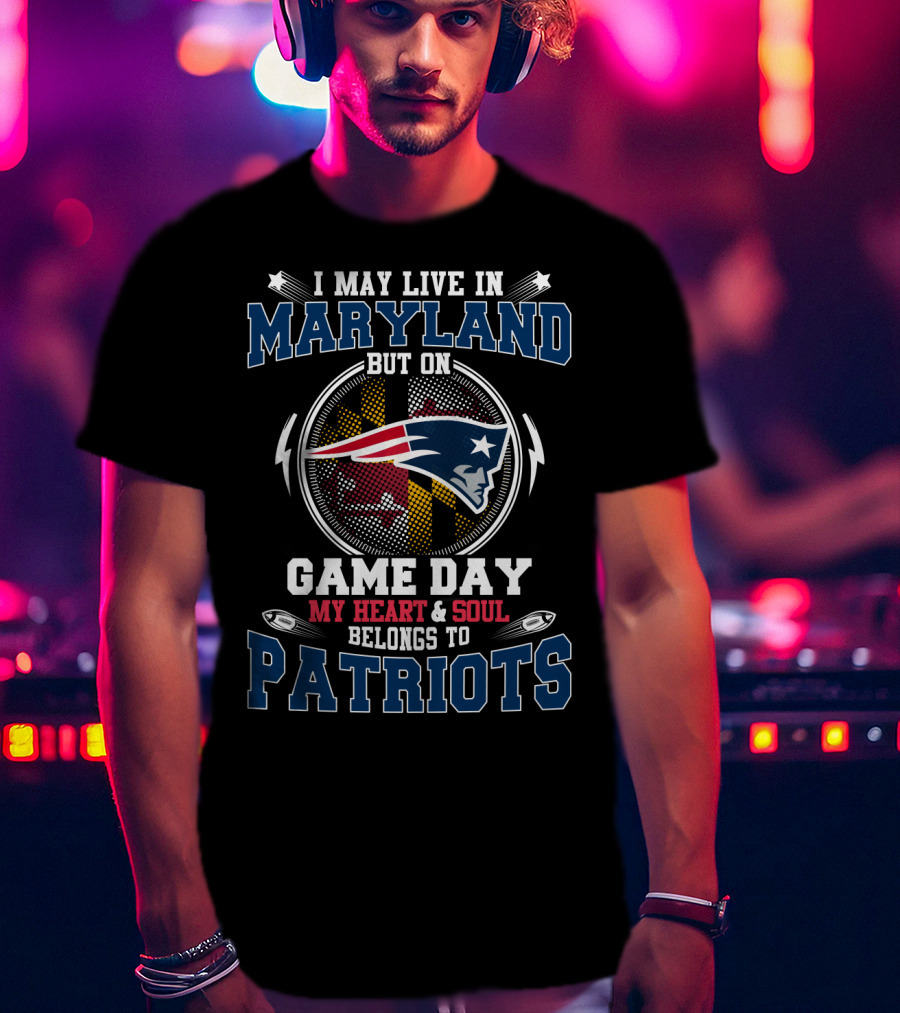 I May Live In Maryland But On Game Day My Heart & Soul Belongs To Patriots T-Shirt