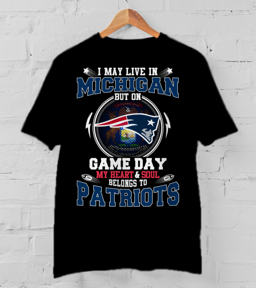 I May Live In Michigan But On Game Day My Heart And Soul Belongs To Patriots T-Shirt