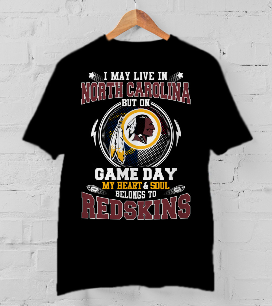 I May Live In North Carolina But On Game Day My Heart & Soul Belongs To Redskins T-Shirt
