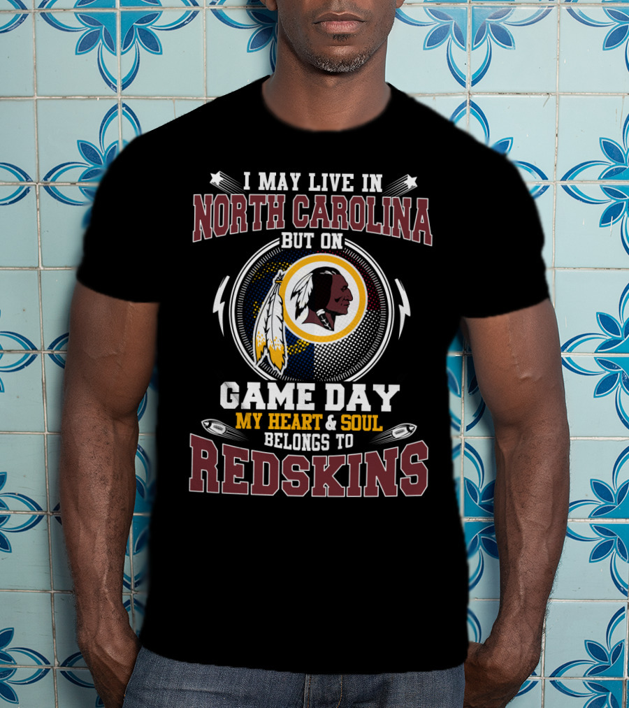 I May Live In North Carolina But On Game Day My Heart & Soul Belongs To Redskins T-Shirt
