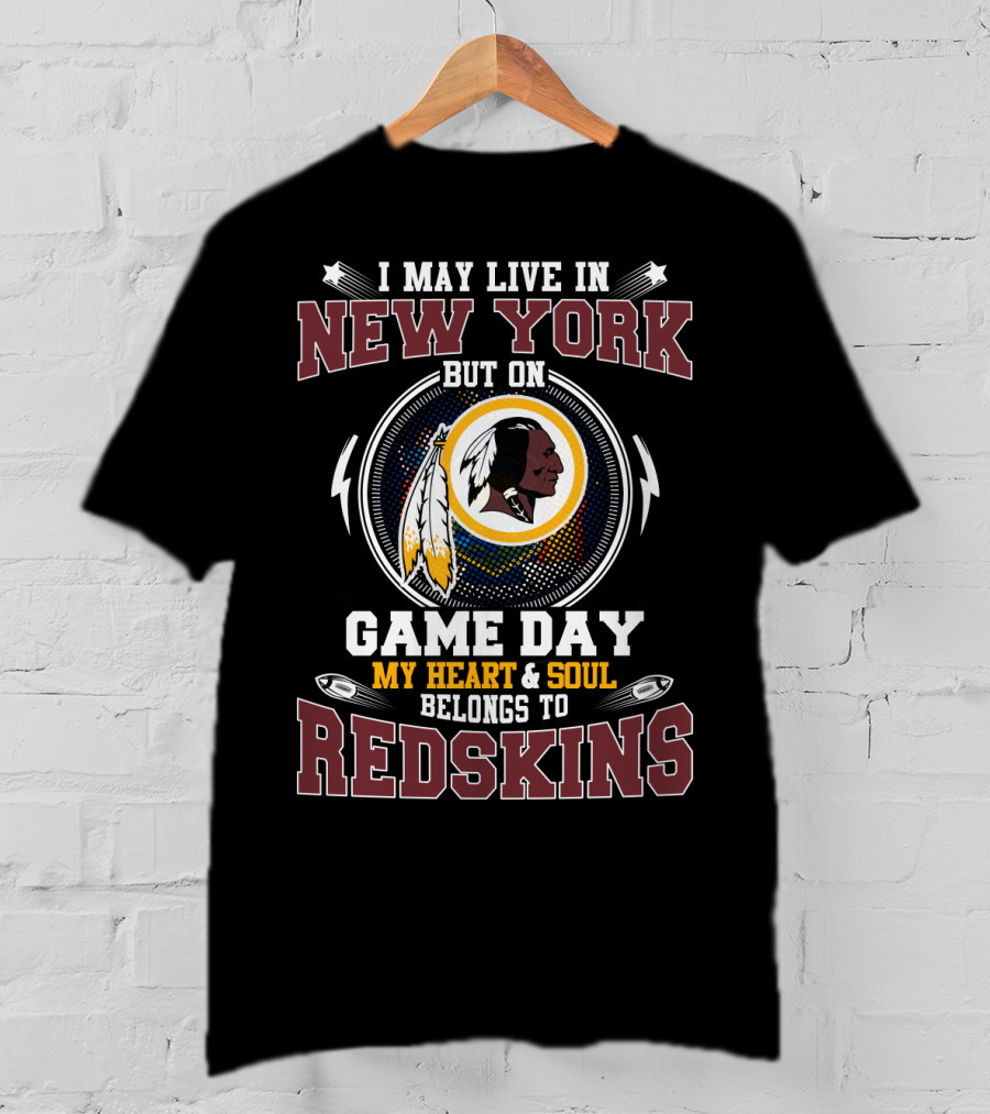 I May Live In New York But On Game Day My Heart & Soul Belongs To Redskins T-Shirt