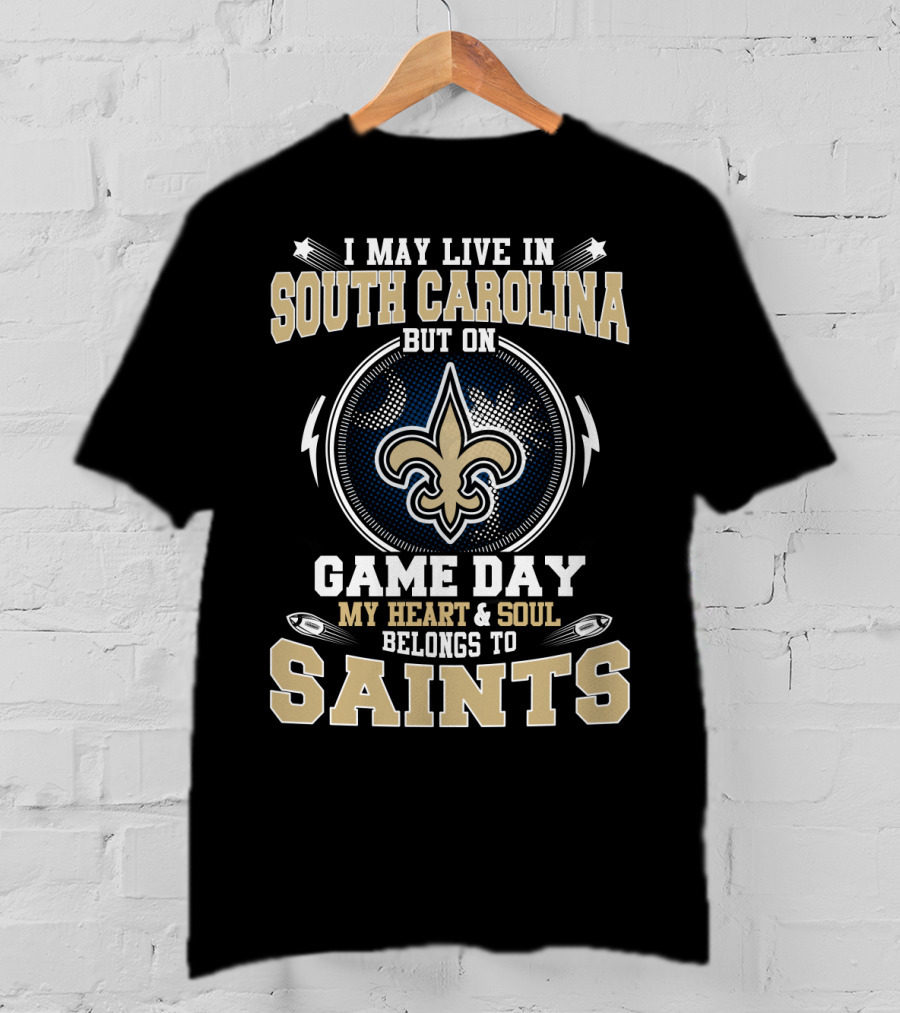 I May Live In South Carolina But On Game Day My Heart & Soul Belongs To Saints T-Shirt