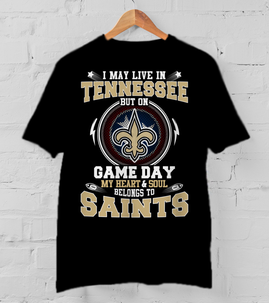 I May Live In Tennessee But On Game Day My Heart & Soul Belongs To Saints T-Shirt