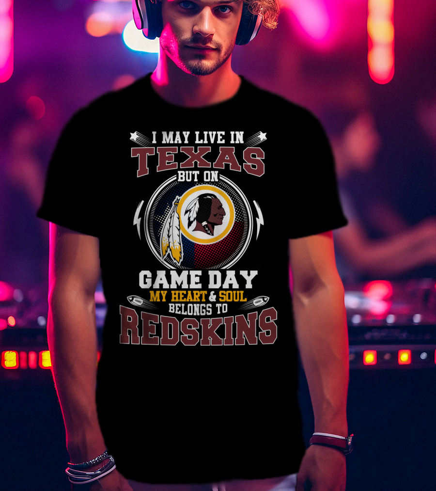 I May Live In Texas But On Game Day My Heart & Soul Belongs To Redskins T-Shirt