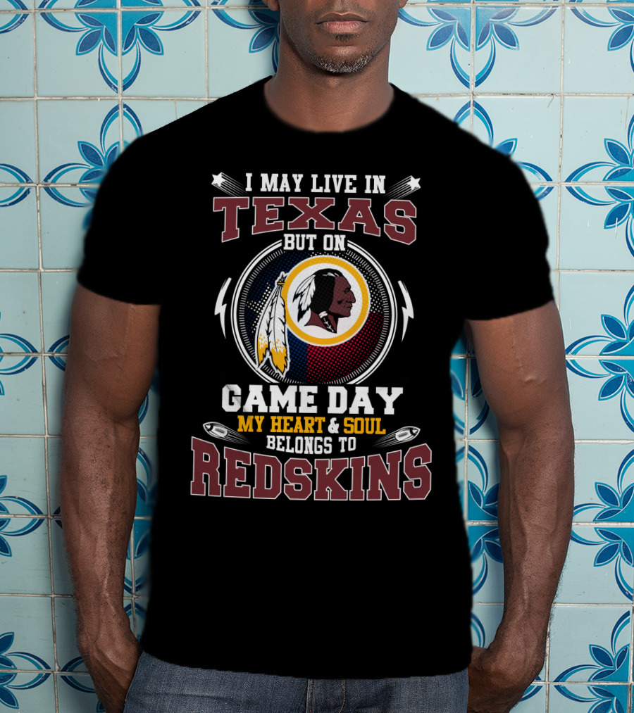 I May Live In Texas But On Game Day My Heart & Soul Belongs To Redskins T-Shirt