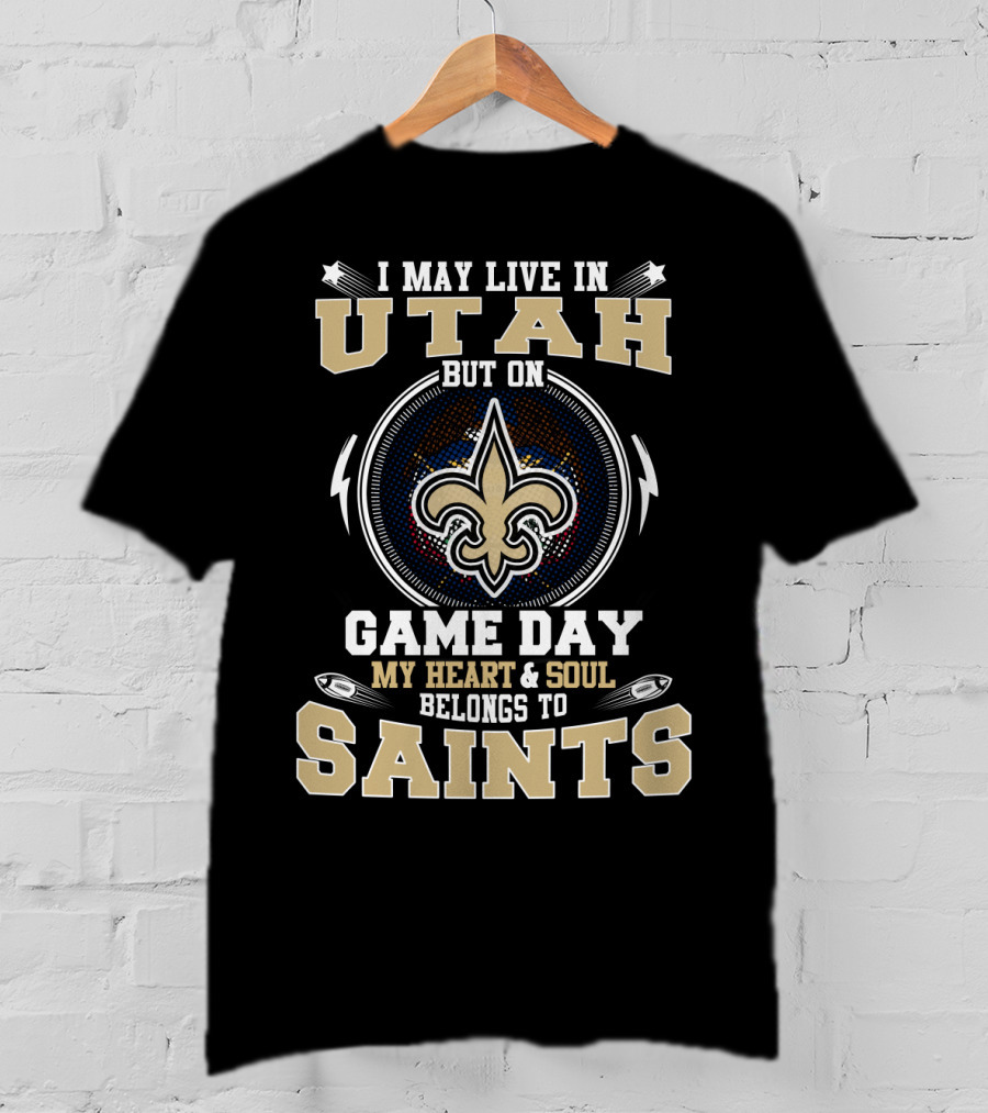 I May Live In Utah But On Game Day My Heart And Soul Belongs To Saints T-Shirt
