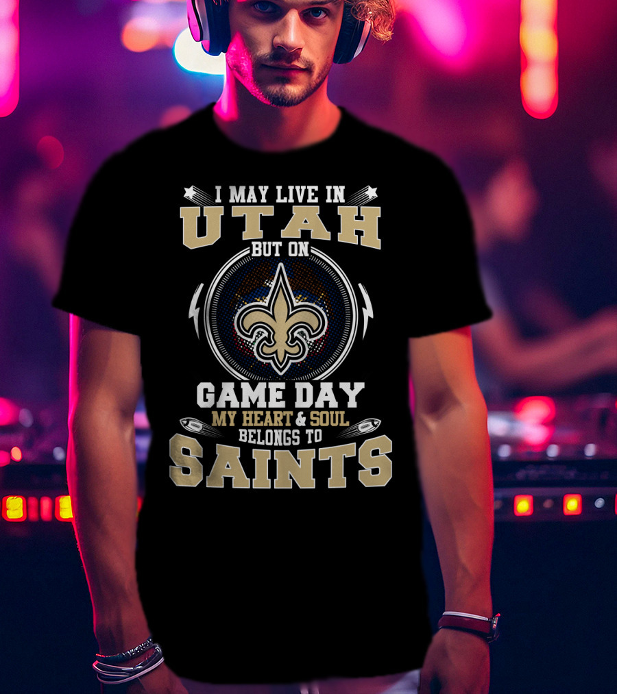 I May Live In Utah But On Game Day My Heart And Soul Belongs To Saints T-Shirt