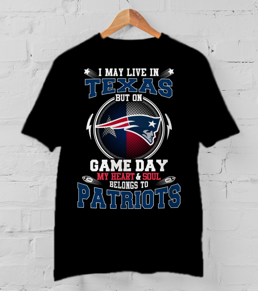 I May Live In Texas But On Game Day My Heart & Soul Belongs To Patriots T-Shirt