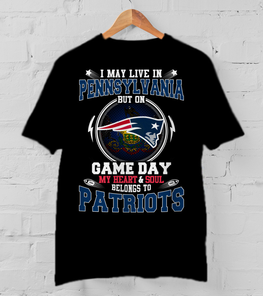 I May Live In Pennsylvania But On Game Day My Heart And Soul Belongs To Patriots T-Shirt