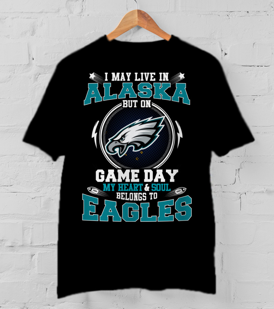 I May Live In Alaska But On Game Day My Heart & Soul Belongs To Eagles T-Shirt